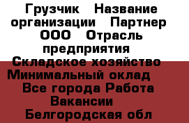 Грузчик › Название организации ­ Партнер, ООО › Отрасль предприятия ­ Складское хозяйство › Минимальный оклад ­ 1 - Все города Работа » Вакансии   . Белгородская обл.